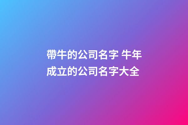 帶牛的公司名字 牛年成立的公司名字大全-第1張-公司起名-玄機(jī)派